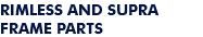 Rimless and supra frame parts