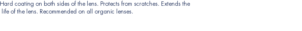 Hard coating on both sides of the lens. Protects from scratches. Extends the  life of the lens. Recommended on all organic lenses. 